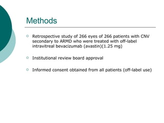 Methods Retrospective study of 266 eyes of 266 patients with CNV secondary to ARMD who were treated with off-label  intravitreal bevacizumab (avastin)(1.25 mg) Institutional review board approval  Informed consent obtained from all patients (off-label use) 