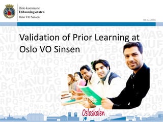 Oslo kommune
Utdanningsetaten
02.02.2016
Validation of Prior Learning at
Oslo VO Sinsen
Oslo VO Sinsen
 