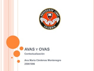 AVAS Y OVAS
Contextualización

Ana María Cárdenas Montenegro
25061096
 