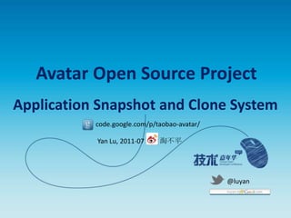 Avatar Open Source Project Application Snapshot and Clone System code.google.com/p/taobao-avatar/ 淘不平 Yan Lu, 2011-07 @luyan 