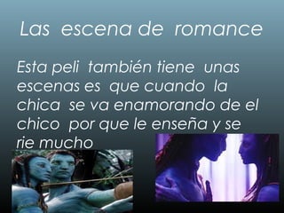 Las escena de romance
Esta peli también tiene unas
escenas es que cuando la
chica se va enamorando de el
chico por que le enseña y se
rie mucho
 