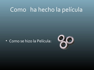Como ha hecho la película
• Como se hizo la Película:
 