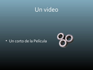 Un video
• Un corto de la Película
 
