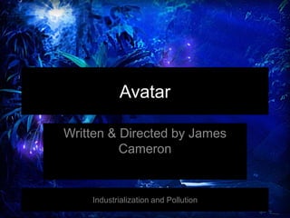 Avatar
Written & Directed by James
Cameron
Industrialization and Pollution
 