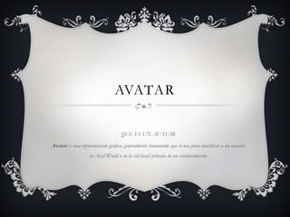 AVATAR
QUE ES UN AVATAR
Avatar es una representación gráfica, generalmente humanoide que se usa para identificar a un usuario
en Accel World o en la red local/privada de un establecimiento.
 