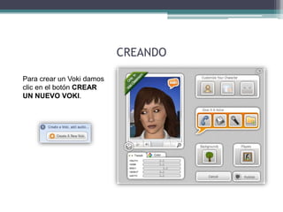 Para crear un Voki damos 
clic en el botón CREAR 
UN NUEVO VOKI. 
CREANDO 
 