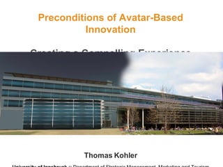 Preconditions of Avatar-Based Innovation Creating a Compelling Experience Thomas Kohler University of Innsbruck ::  Department of Strategic Management, Marketing and Tourism 