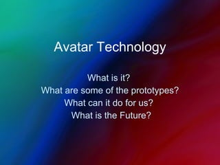 Avatar Technology What is it?  What are some of the prototypes? What can it do for us?  What is the Future? 