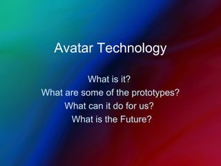 Avatar Technology
What is it?
What are some of the prototypes?
What can it do for us?
What is the Future?
 