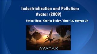Industrialization and Pollution:
Avatar (2009)
Connor Haye, Charles Seeley, Victor Ly, Yanyan Lin

 