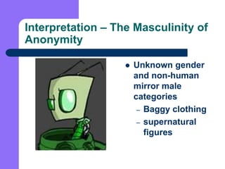 Interpretation – The Masculinity of Anonymity<br />Unknown gender and non-human mirror male categories<br />Baggy clothing...