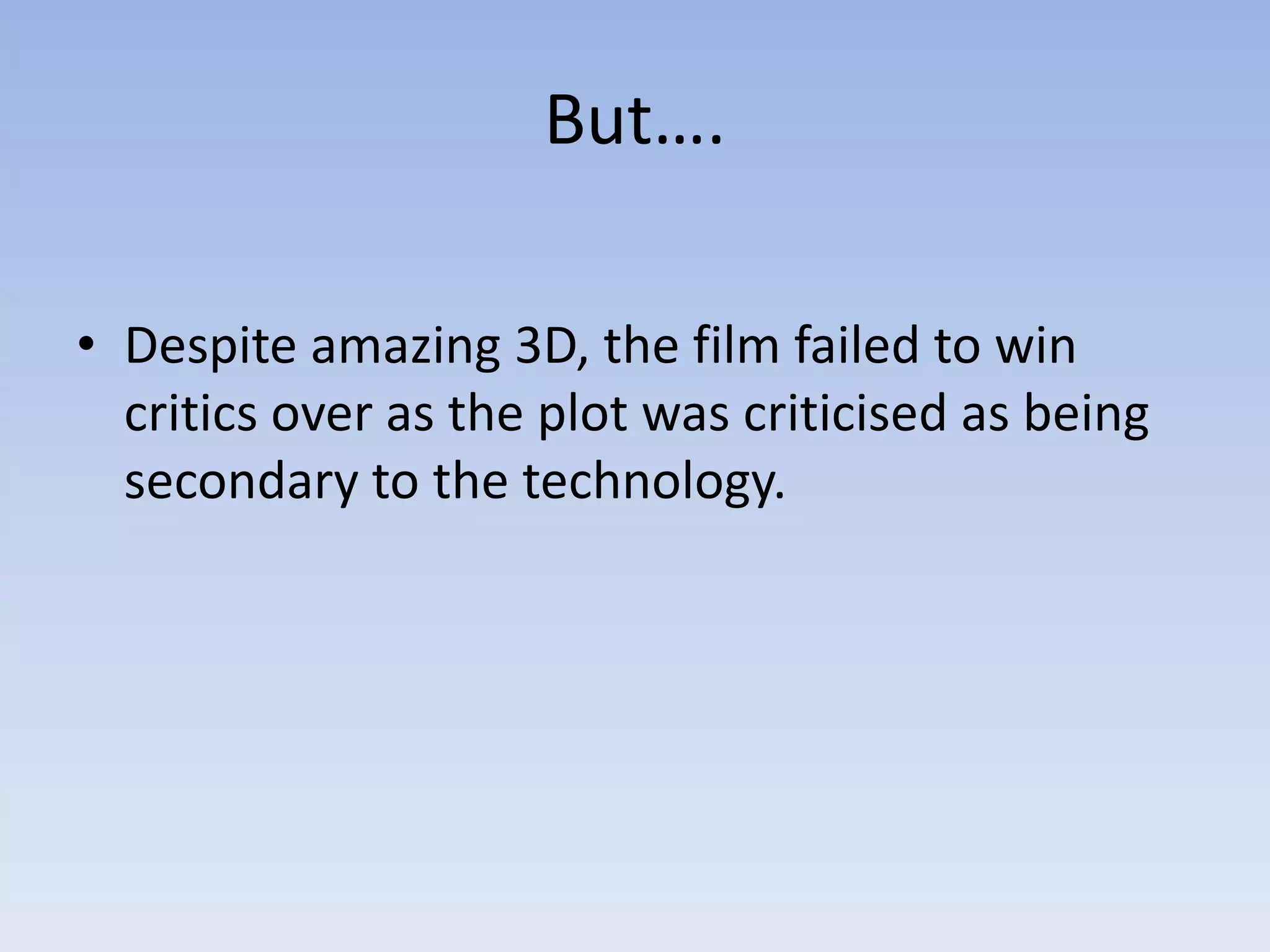 But….

• Despite amazing 3D, the film failed to win
  critics over as the plot was criticised as being
  secondary to the technology.
 