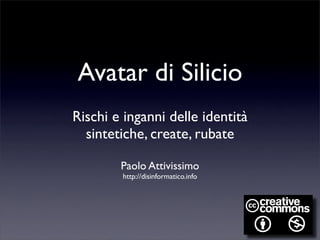 Avatar di Silicio
Rischi e inganni delle identità
  sintetiche, create, rubate

        Paolo Attivissimo
        http://disinformatico.info
 