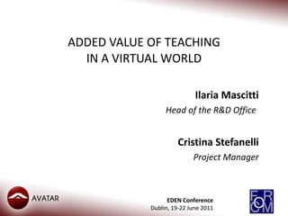 ADDED VALUE OF TEACHING IN A VIRTUAL WORLD Ilaria Mascitti Head of the R&D Office   Cristina Stefanelli Project Manager 