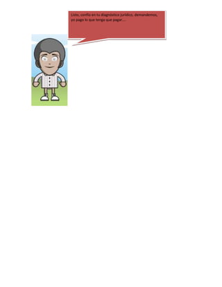 Listo, confío en tu diagnóstico jurídico, demandemos,
yo pago lo que tenga que pagar….

 