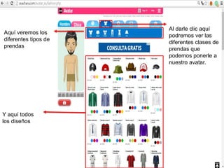 Al darle clic aquí
podremos ver las
diferentes clases de
prendas que
podemos ponerle a
nuestro avatar.
Aquí veremos los
diferentes tipos de
prendas
Y aquí todos
los diseños
 