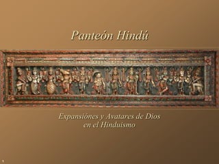 1
Expansiónes y Avatares de Dios
en el Hinduismo
Panteón Hindú
 