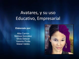 Avatares, y su uso
 Educativo, Empresarial
Elaborado por:

  Alba Carrión
Melissa González
 Silvia Salazar
 Yaremis Pinilla
 Mabel Valdés
 