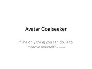 Avatar Goalseeker
“The only thing you can do, is to
improve yourself”-A. Gantert
 
