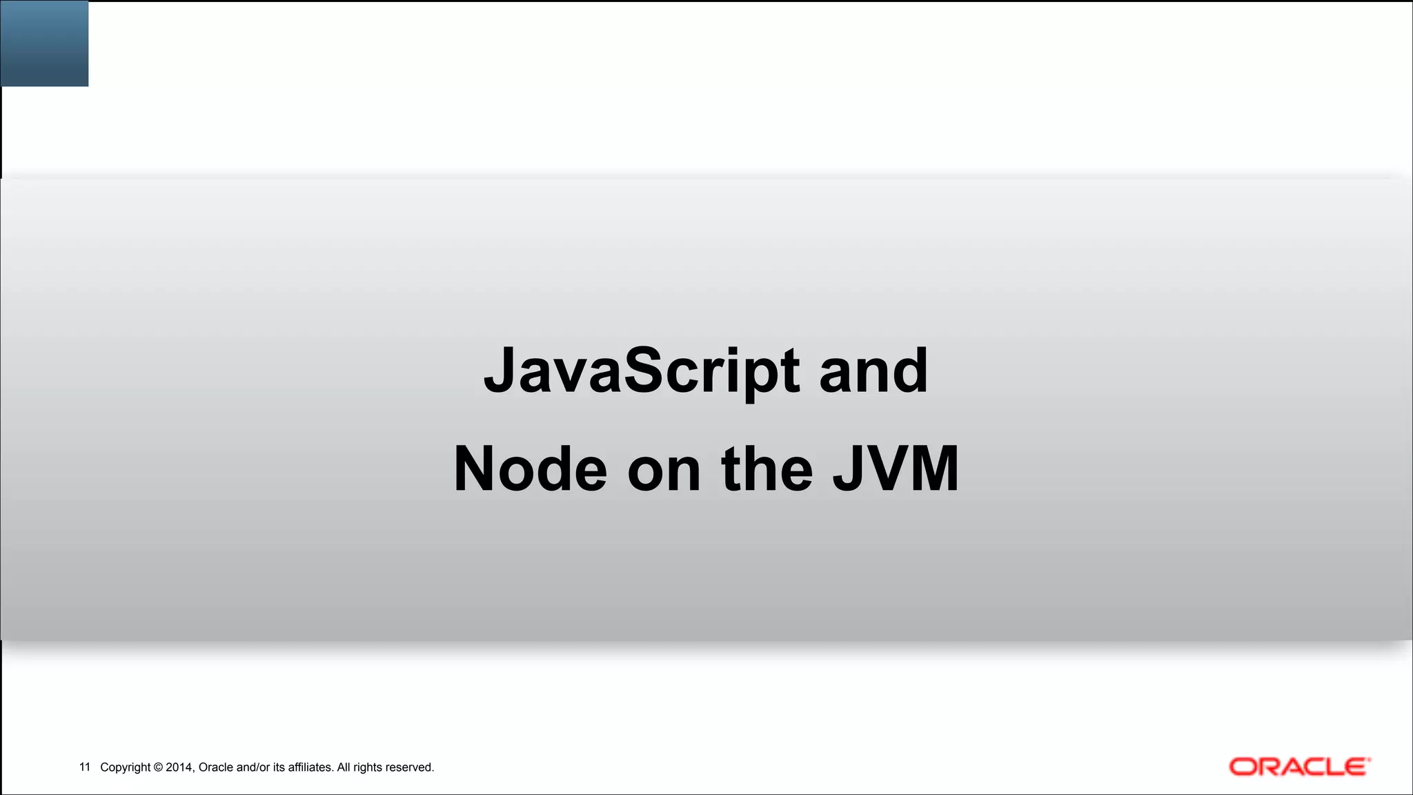 Copyright © 2014, Oracle and/or its affiliates. All rights reserved.Copyright © 2014, Oracle and/or its affiliates. All rights reserved.!11
JavaScript and
Node on the JVM
 