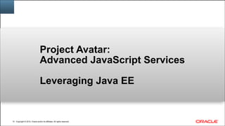 Copyright © 2014, Oracle and/or its affiliates. All rights reserved.Copyright © 2014, Oracle and/or its affiliates. All rights reserved.!15
Project Avatar: 
Advanced JavaScript Services 
 
Leveraging Java EE
 