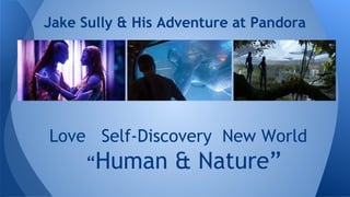Jake Sully & His Adventure at Pandora
Love Self-Discovery New World
“Human & Nature”
 