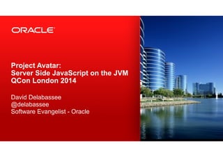 Project Avatar: 
Server Side JavaScript on the JVM
QCon London 2014
!
David Delabassee
@delabassee 
Software Evangelist - Oracle
 