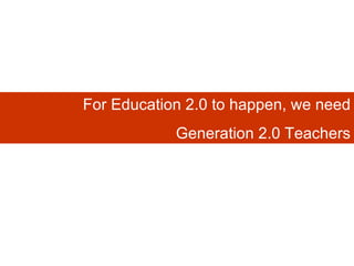 For Education 2.0 to happen, we need Generation 2.0 Teachers 