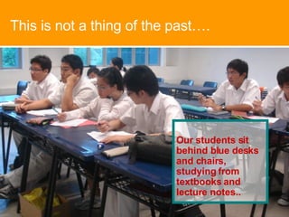 Our students sit behind blue desks and chairs, studying from textbooks and lecture notes.. This is not a thing of the past…. 