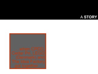 A  STORY … when CPDD, Cedar Pri, LEGO (Denmark) and The Idea Factory got together….  