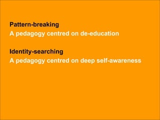 Pattern-breaking A pedagogy centred on de-education Identity-searching A pedagogy centred on deep self-awareness 