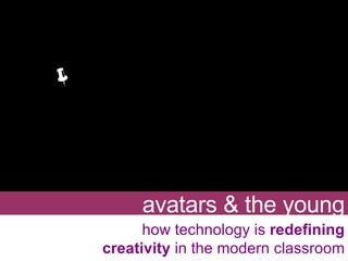 avatars & the young how technology is  redefining creativity  in the modern classroom  