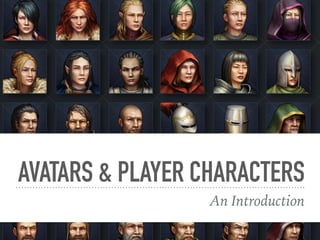 AVATARS & PLAYER CHARACTERS
An Introduction
 