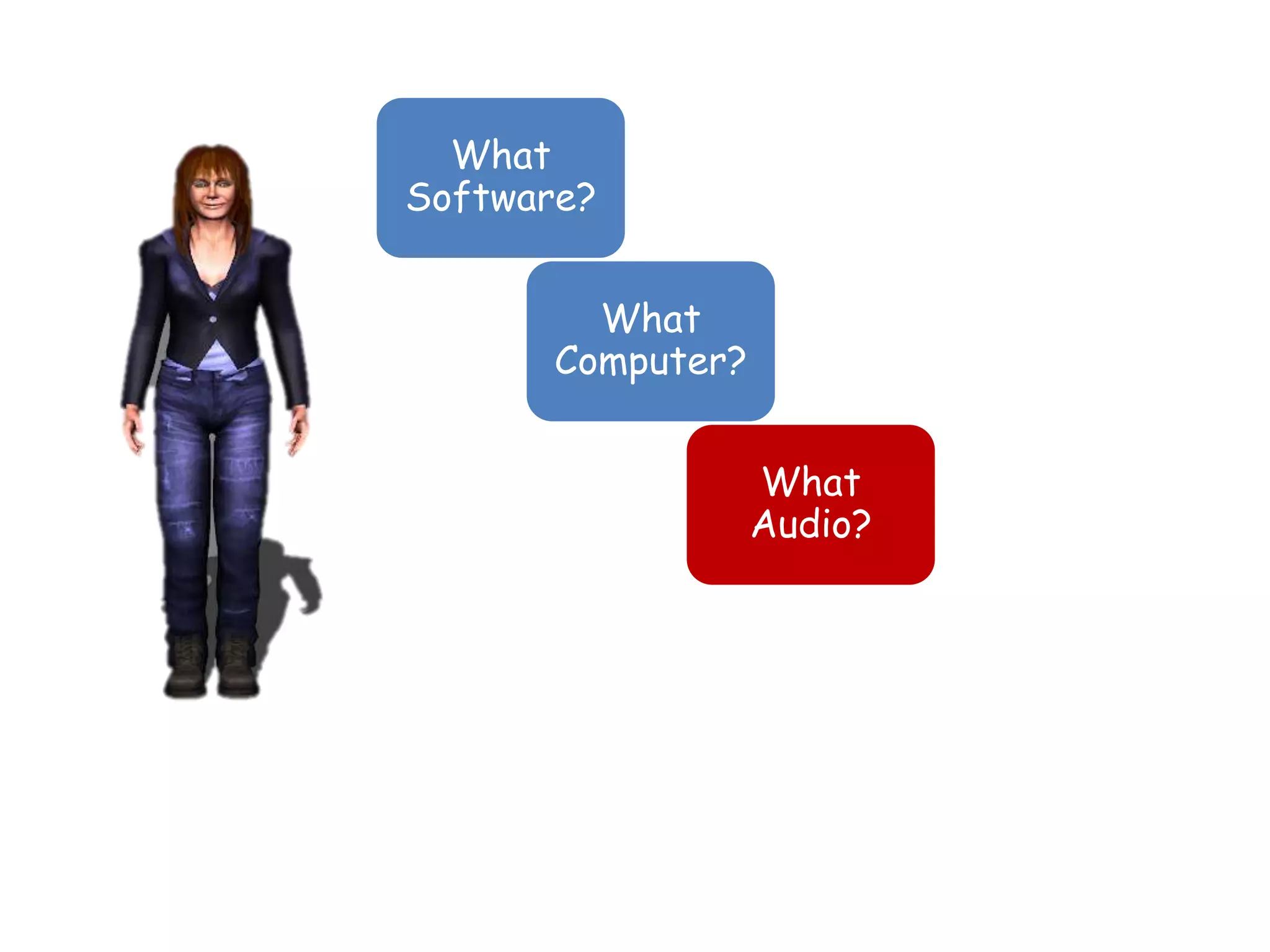 What
Software?


         What
       Computer?


                   What
                   Audio?
 