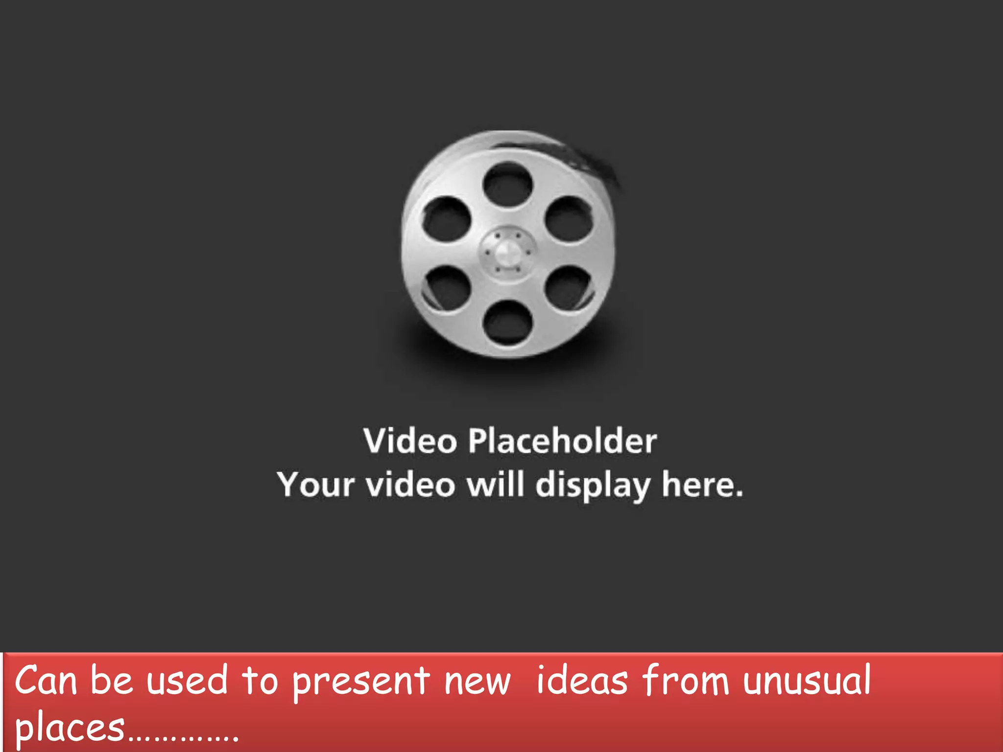 Can be used to present new ideas from unusual
places………….
 