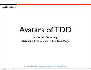 Avatars of TDD
                                        Rule of Diversity
                             Distrust all claims for “One True Way”




                               Licensed Under Creative Commons by Naresh Jain
Friday, September 18, 2009                                                      1
 