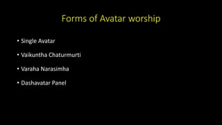 Forms of Avatar worship
• Single Avatar
• Vaikuntha Chaturmurti
• Varaha Narasimha
• Dashavatar Panel
 