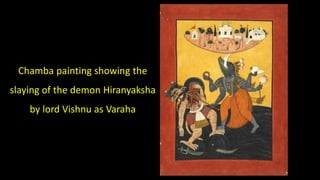Chamba painting showing the
slaying of the demon Hiranyaksha
by lord Vishnu as Varaha
 