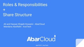 Roles & Responsibilities
+
Share Structure
April 2017, AvaTech
Ali and Hassan Khajeh-Hosseini - AbarCloud
Mandana Abolfathi - AvaTech
 