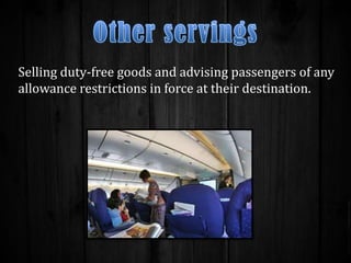Selling duty-free goods and advising passengers of any
allowance restrictions in force at their destination.

 
