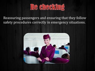 Reassuring passengers and ensuring that they follow
safety procedures correctly in emergency situations.

 