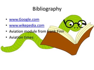 Bibliography
•
•
•
•

www.Google.com
www.wikepedia.com
Aviation module from frank Finn
Aviation times

 