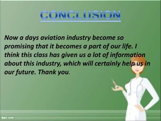 Now a days aviation industry become so
promising that it becomes a part of our life. I
think this class has given us a lot of information
about this industry, which will certainly help us in
our future. Thank you.

 