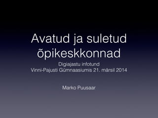 Avatud ja suletud
õpikeskkonnad
Digiajastu infotund
Vinni-Pajusti Gümnaasiumis 21. märsil 2014
Marko Puusaar
 