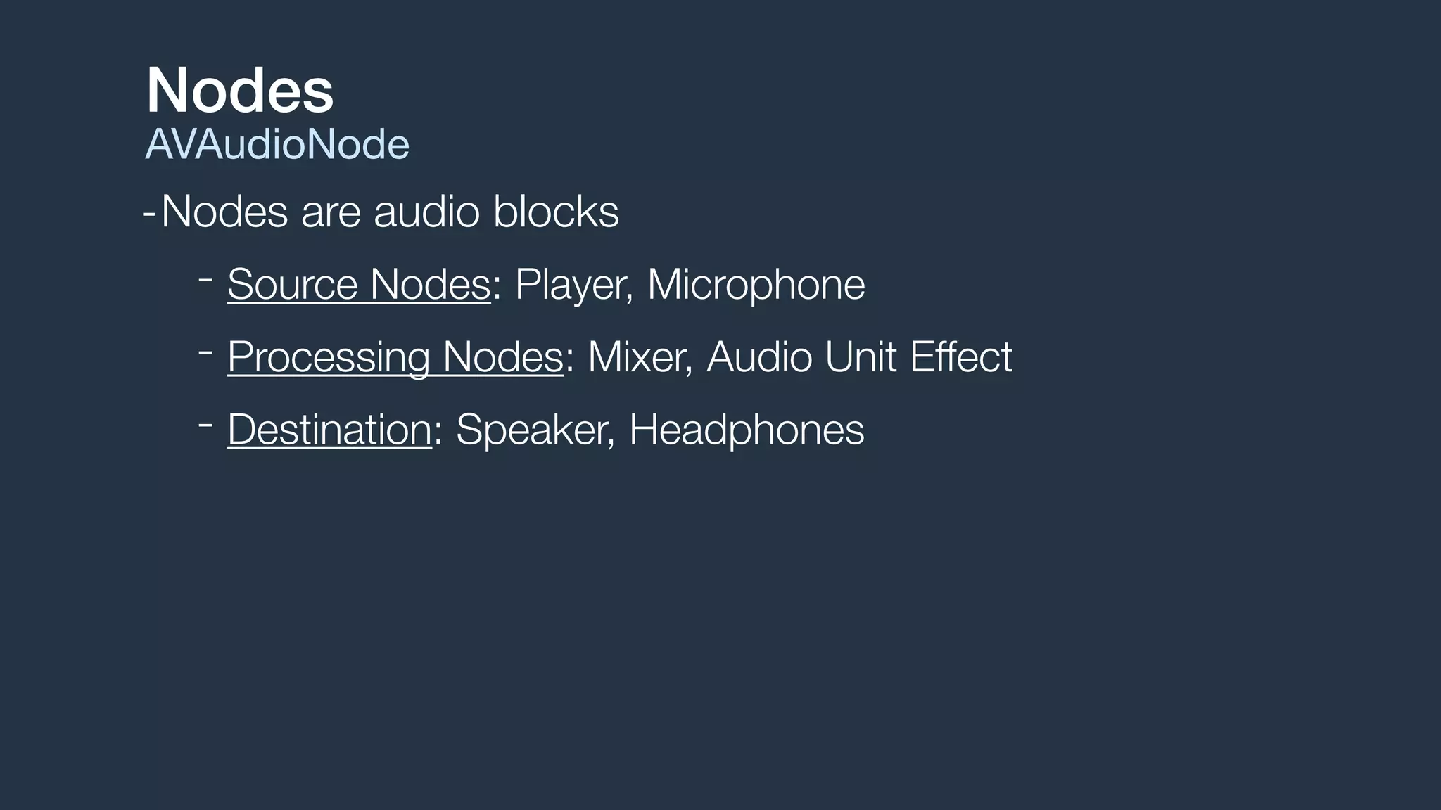 -Nodes are audio blocks
- Source Nodes: Player, Microphone
- Processing Nodes: Mixer, Audio Unit Effect
- Destination: Speaker, Headphones
Nodes
AVAudioNode
 