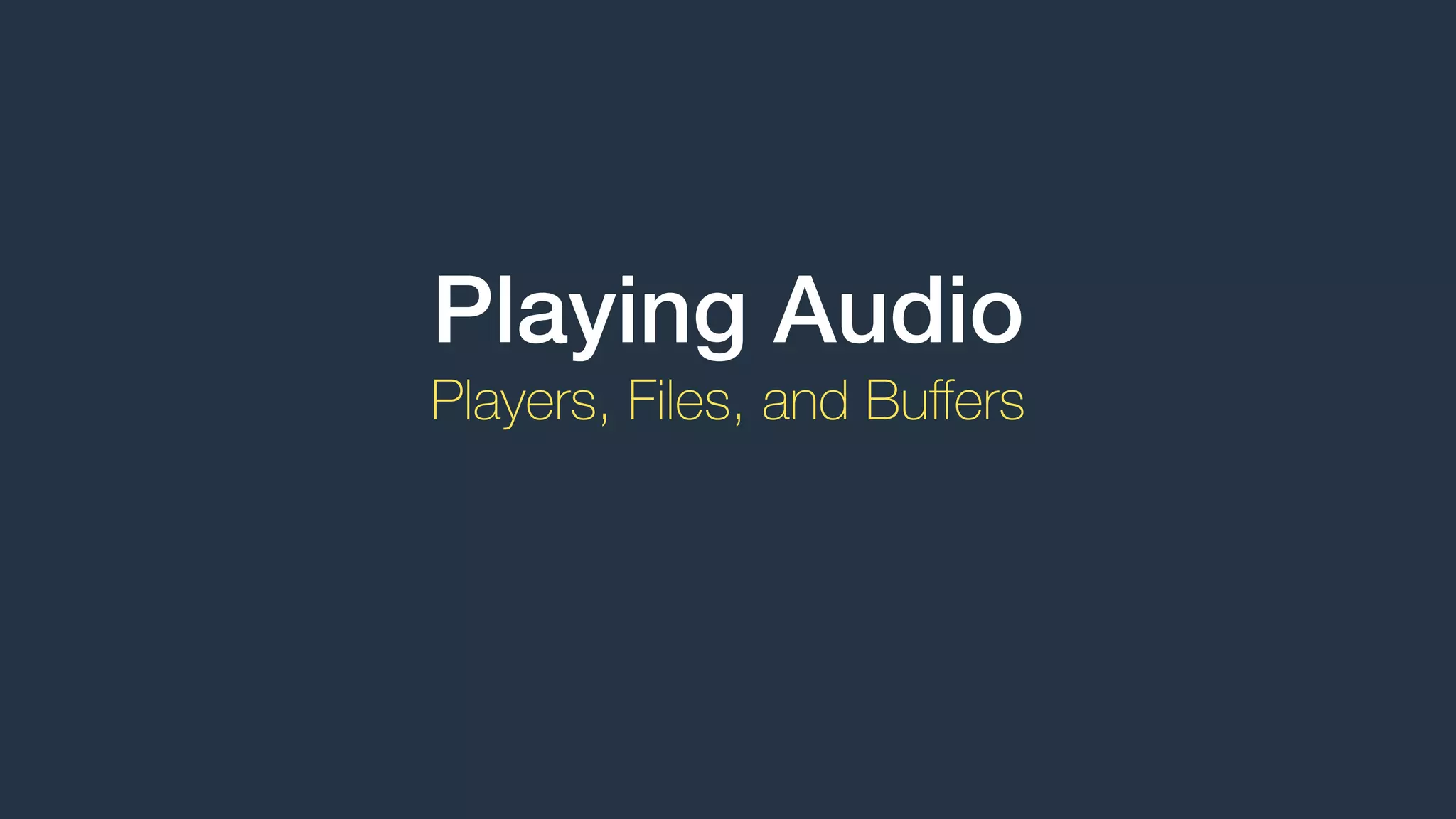Playing Audio
Players, Files, and Buﬀers
 