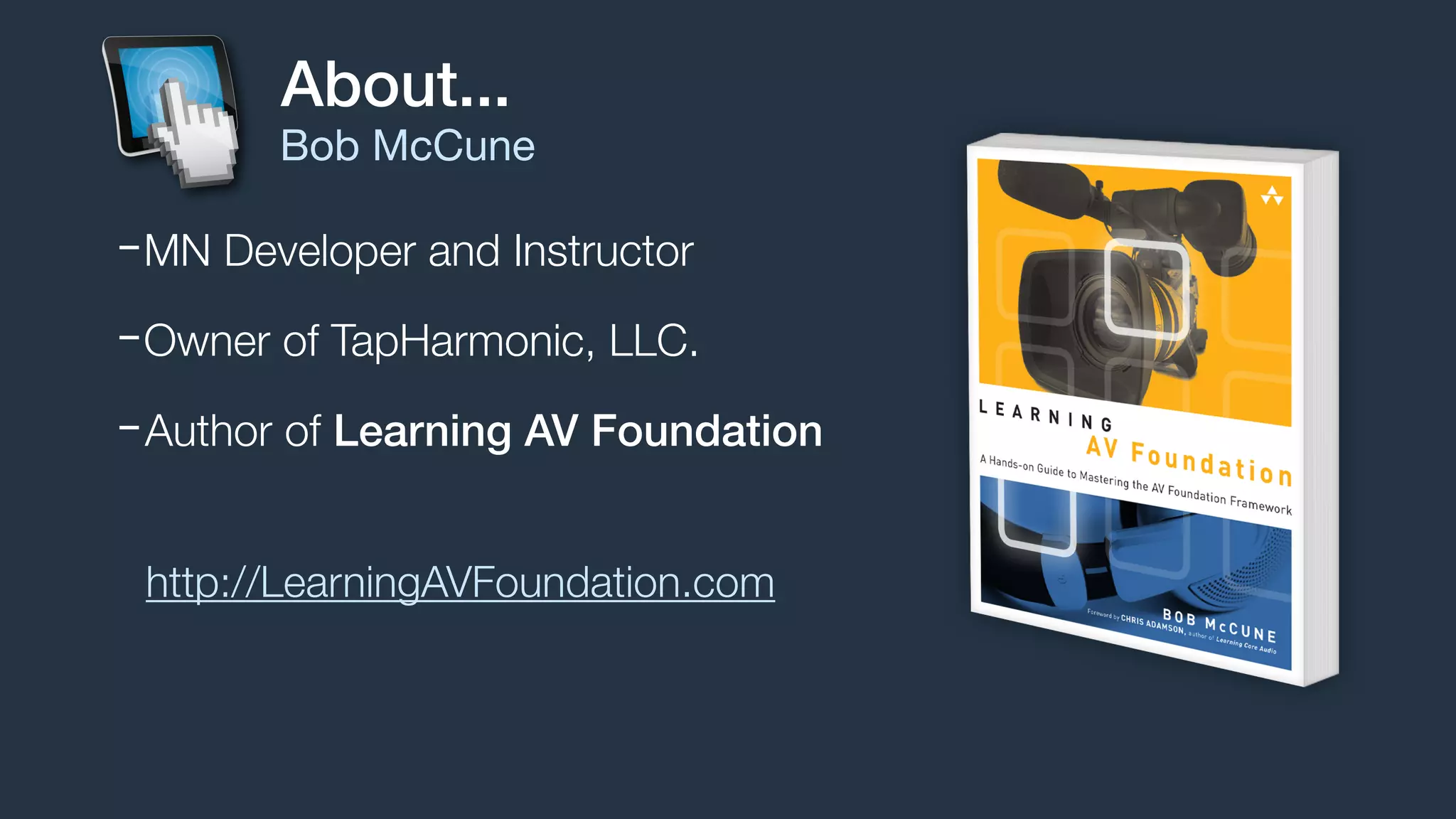-MN Developer and Instructor
-Owner of TapHarmonic, LLC.
-Author of Learning AV Foundation
About...
Bob McCune
http://LearningAVFoundation.com
 