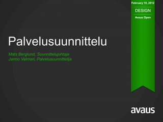 February 10, 2012

                                        DESIGN
                                        Avaus Open




Palvelusuunnittelu
Mats Berglund, Suunnittelujohtaja
Jarmo Valmari, Palvelusuunnittelija
 