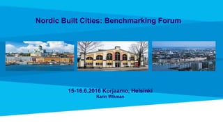 Nordic Built Cities: Benchmarking Forum
15-16.6.2016 Korjaamo, Helsinki
Karin Wikman
 
