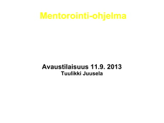 Mentorointi-ohjelma
Avaustilaisuus 11.9. 2013
Tuulikki Juusela
 
